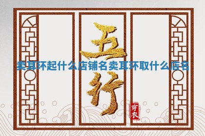 卖耳环起什么店铺名 卖耳环取什么店名