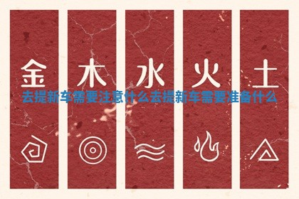 去提新车需要注意什么 去提新车需要准备什么