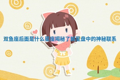 双鱼座后面是什么星座揭秘 了解星盘中的神秘联系