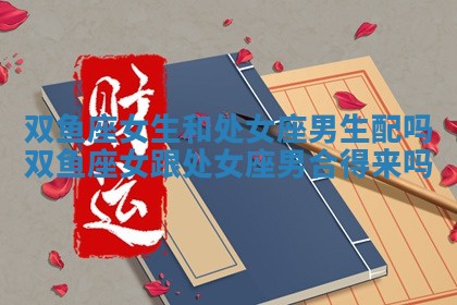 双鱼座女生和处女座男生配吗 双鱼座女跟处女座男合得来吗
