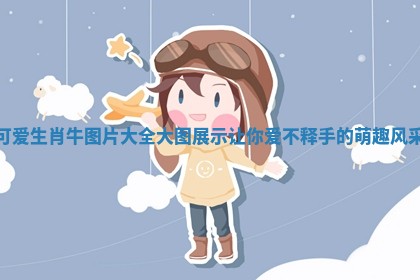 可爱生肖牛图片大全大图展示让你爱不释手的萌趣风采