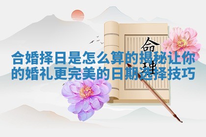 合婚择日是怎么算的揭秘让你的婚礼更完美的日期选择技巧