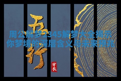 周公解梦2345解梦大全揭示你梦境的深层含义与未来预兆