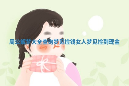 周公解梦大全查询梦见捡钱_女人梦见捡到现金