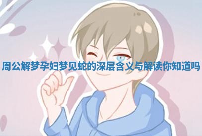 周公解梦孕妇梦见蛇的深层含义与解读你知道吗