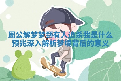 周公解梦梦到有人追杀我是什么预兆深入解析梦境背后的意义