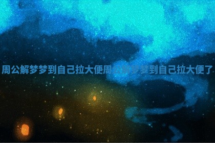 周公解梦梦到自己拉大便_周公解梦梦到自己拉大便了
