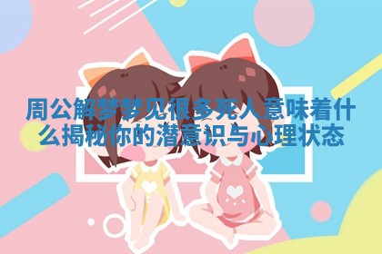 周公解梦梦见很多死人意味着什么揭秘你的潜意识与心理状态