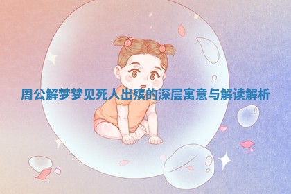 周公解梦梦见死人出殡的深层寓意与解读解析