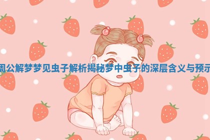 周公解梦梦见虫子解析 揭秘梦中虫子的深层含义与预示