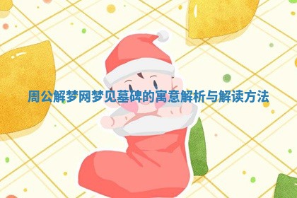 周公解梦网梦见墓碑的寓意解析与解读方法