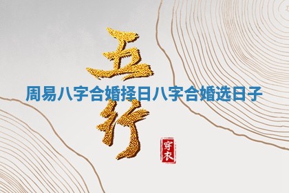 周易八字合婚择日 八字合婚选日子