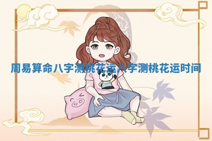 周易算命八字测桃花运 八字测桃花运时间