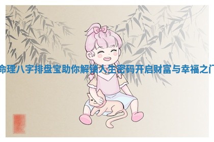 命理八字排盘宝助你解锁人生密码开启财富与幸福之门