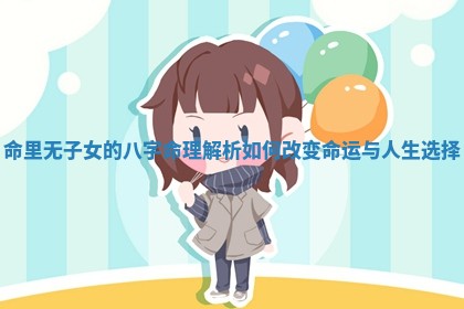 命里无子女的八字命理解析如何改变命运与人生选择