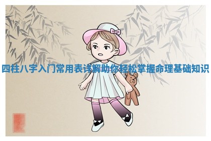 四柱八字入门常用表详解助你轻松掌握命理基础知识