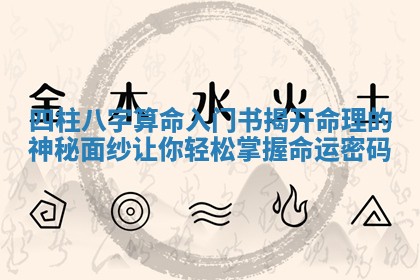 四柱八字算命入门书揭开命理的神秘面纱让你轻松掌握命运密码