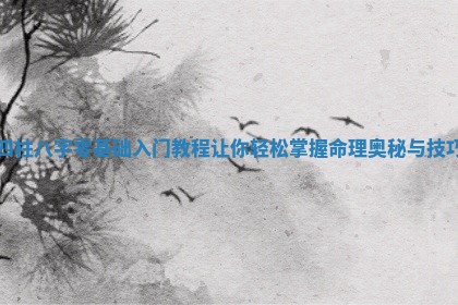 四柱八字零基础入门教程让你轻松掌握命理奥秘与技巧