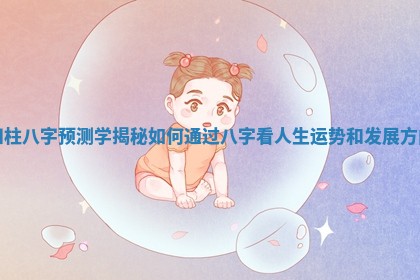 四柱八字预测学揭秘 如何通过八字看人生运势和发展方向