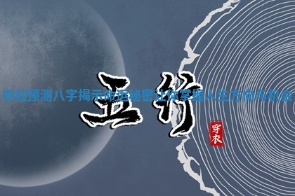 四柱预测八字揭示命运秘密让你掌握人生方向与机会