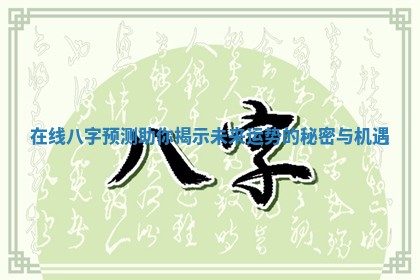 在线八字预测助你揭示未来运势的秘密与机遇