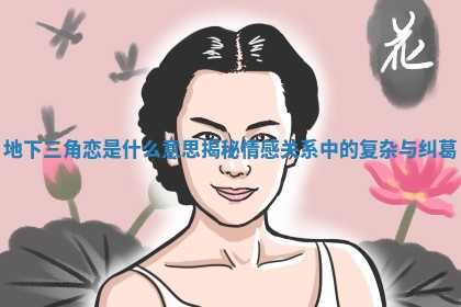 地下三角恋是什么意思揭秘情感关系中的复杂与纠葛