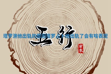 塔罗测他出轨的原因_塔罗占卜他出轨了会有啥表现