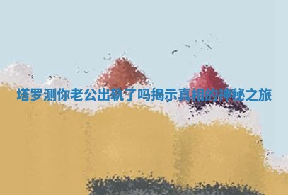 塔罗测你老公出轨了吗揭示真相的神秘之旅