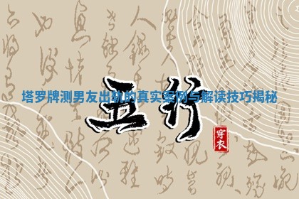 塔罗牌测男友出轨的真实案例与解读技巧揭秘