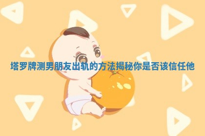 塔罗牌测男朋友出轨的方法揭秘你是否该信任他