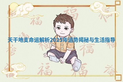 天干地支命运解析2025年运势揭秘与生活指导