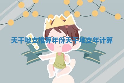 天干地支推算年份_天干地支年计算