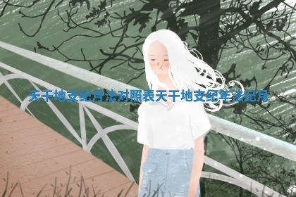 天干地支纪月法对照表 天干地支纪年法纪月