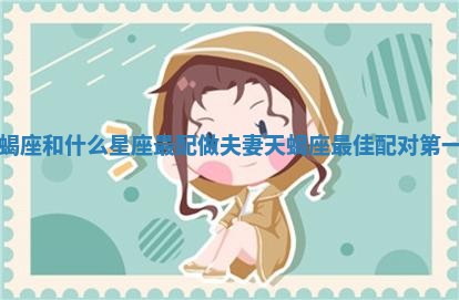天蝎座和什么星座最配做夫妻_天蝎座最佳配对第一名