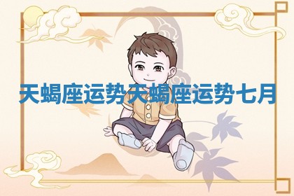 天蝎座运势_天蝎座运势七月
