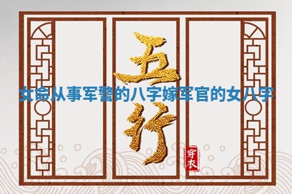 女命从事军警的八字_嫁军官的女八字