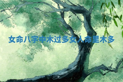 女命八字中木过多 女人命里木多
