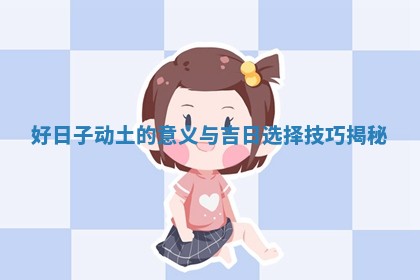 好日子动土的意义与吉日选择技巧揭秘
