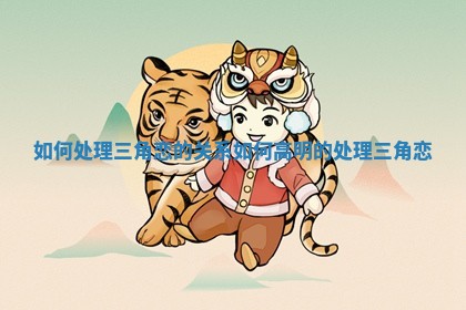 如何处理三角恋的关系 如何高明的处理三角恋