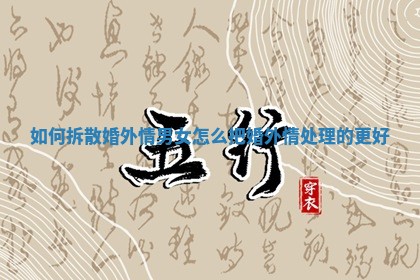 如何拆散婚外情男女_怎么把婚外情处理的更好