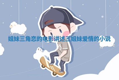 姐妹三角恋的电影 讲述三姐妹爱情的小说