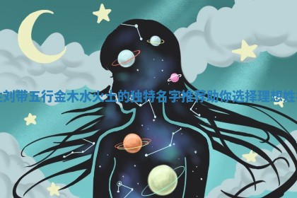 姓刘带五行金木水火土的独特名字推荐助你选择理想姓名