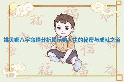 姚贝娜八字命理分析揭示她人生的秘密与成就之道