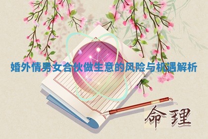 婚外情男女合伙做生意的风险与机遇解析