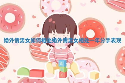 婚外情男女如何相处 婚外情男女相处一年分手表现