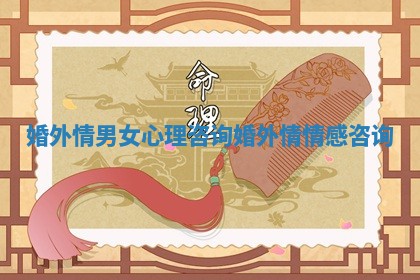 婚外情男女心理咨询 婚外情情感咨询