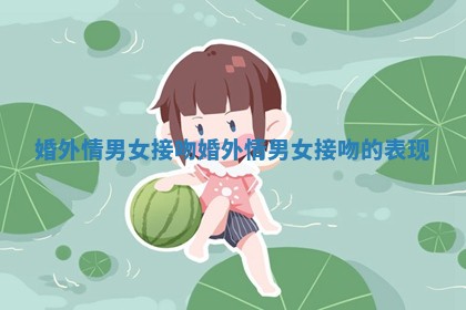 婚外情男女接吻_婚外情男女接吻的表现