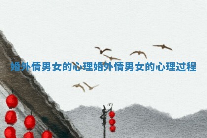 婚外情男女的心理 婚外情男女的心理过程