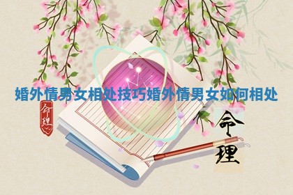 婚外情男女相处技巧 婚外情男女如何相处