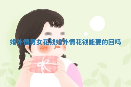 婚外情男女花钱_婚外情花钱能要的回吗